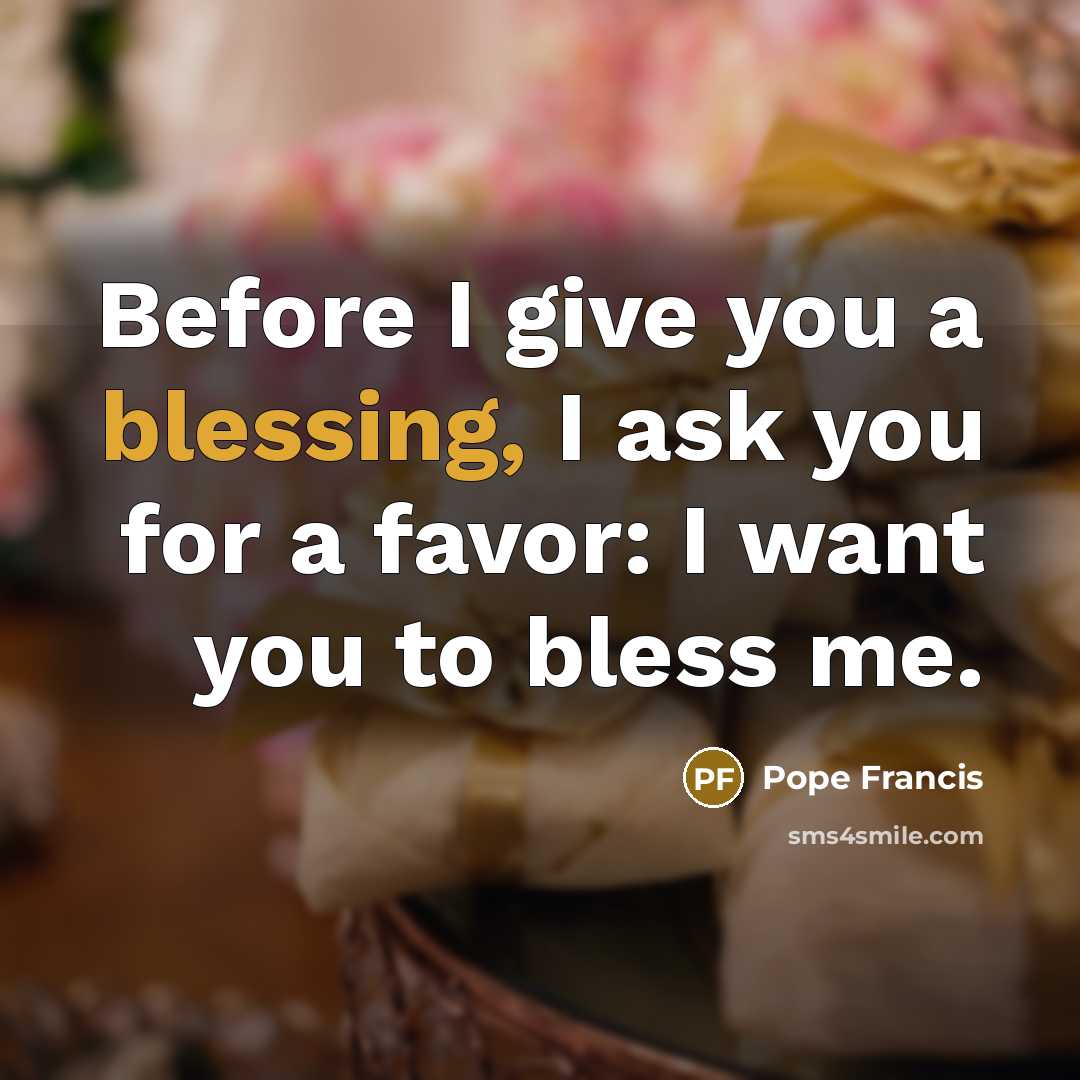 “Before I give you a blessing, I ask you for…” quote by Pope Francis