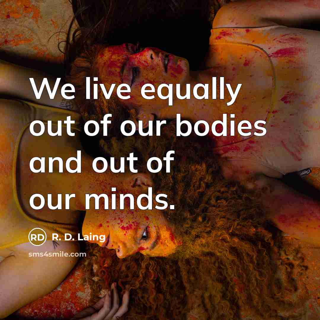 “We live equally out of our bodies and out of…” quote by R. D. Laing