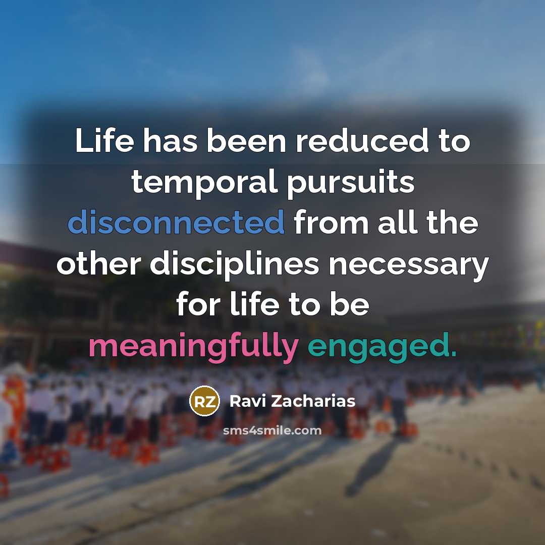 “Life has been reduced to temporal pursuits disconnected from all…” quote by Ravi Zacharias