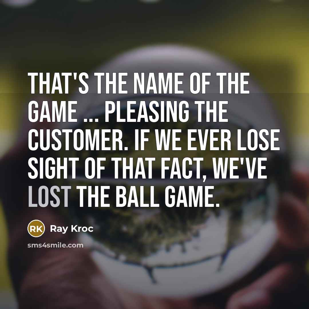 “That's the name of the game ... pleasing the customer.…” quote by Ray Kroc