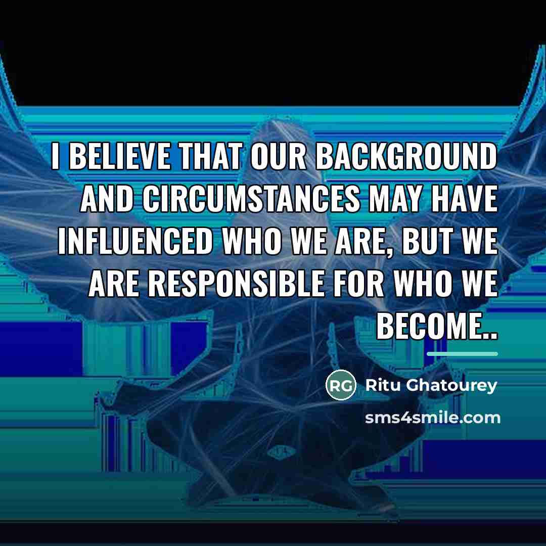 “I Believe That Our Background And Circumstances May Have Influenced…” quote by Ritu Ghatourey