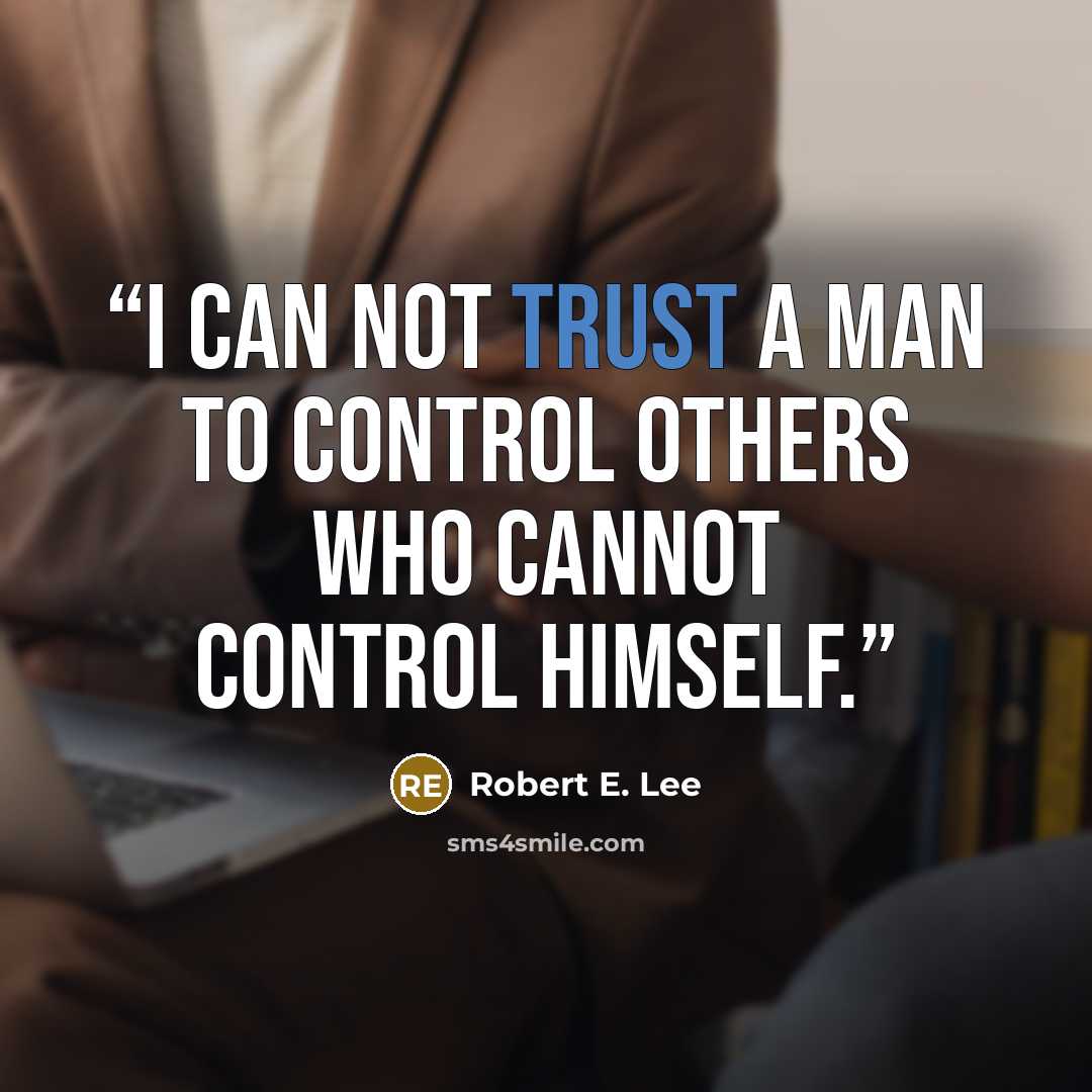 “I can not trust a man to control others who cannot control himself.” quote by Robert E. Lee