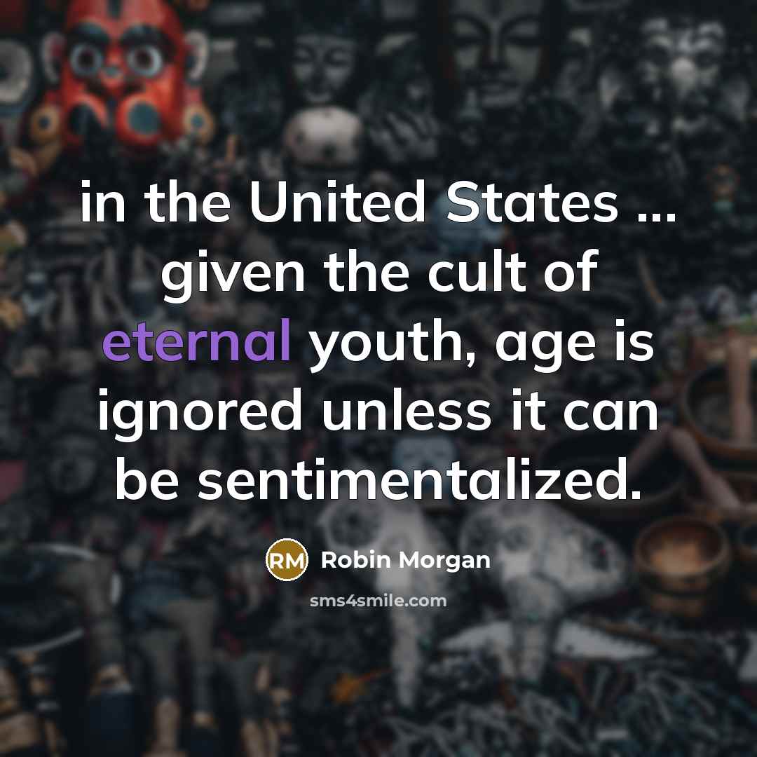 “in the United States ... given the cult of eternal…” quote by Robin Morgan