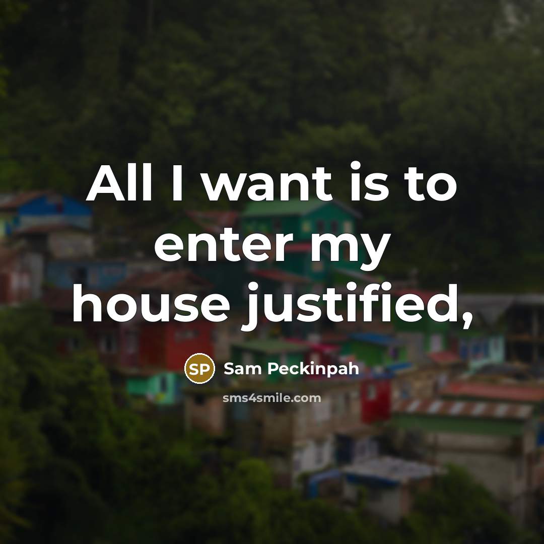 “All I want is to enter my house justified,…” quote by Sam Peckinpah