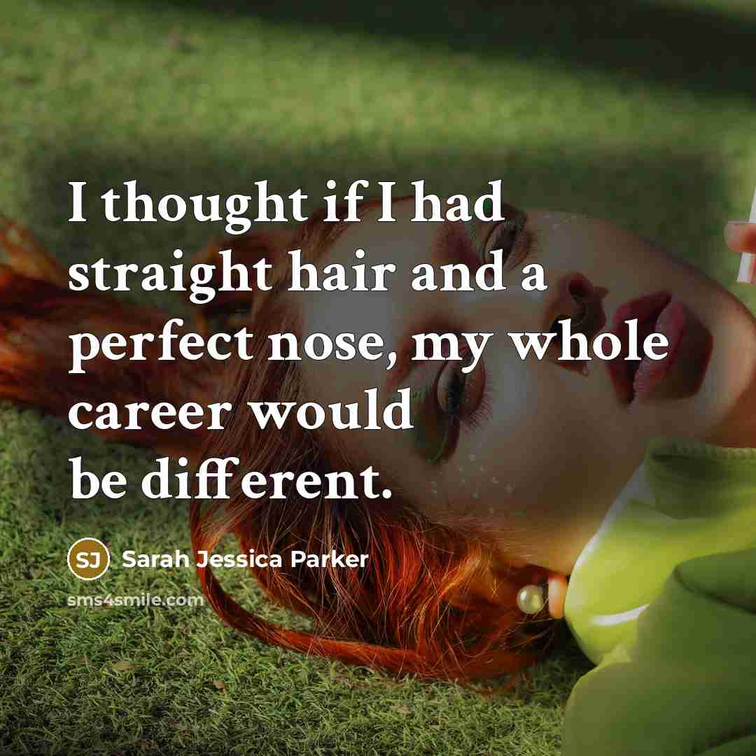 “I thought if I had straight hair and a perfect…” quote by Sarah Jessica Parker