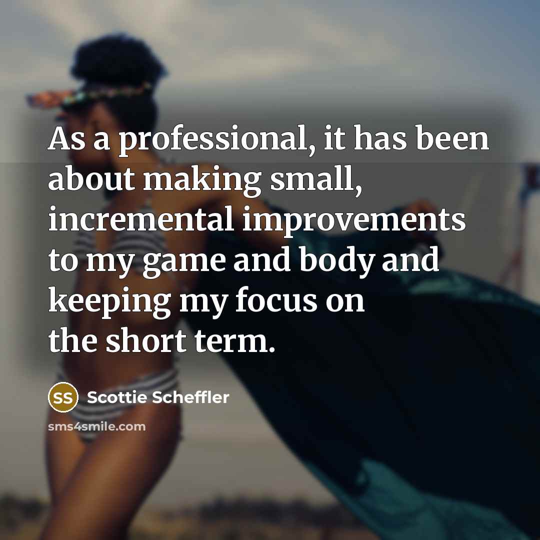 “As a professional, it has been about making small, incremental…” quote by Scottie Scheffler