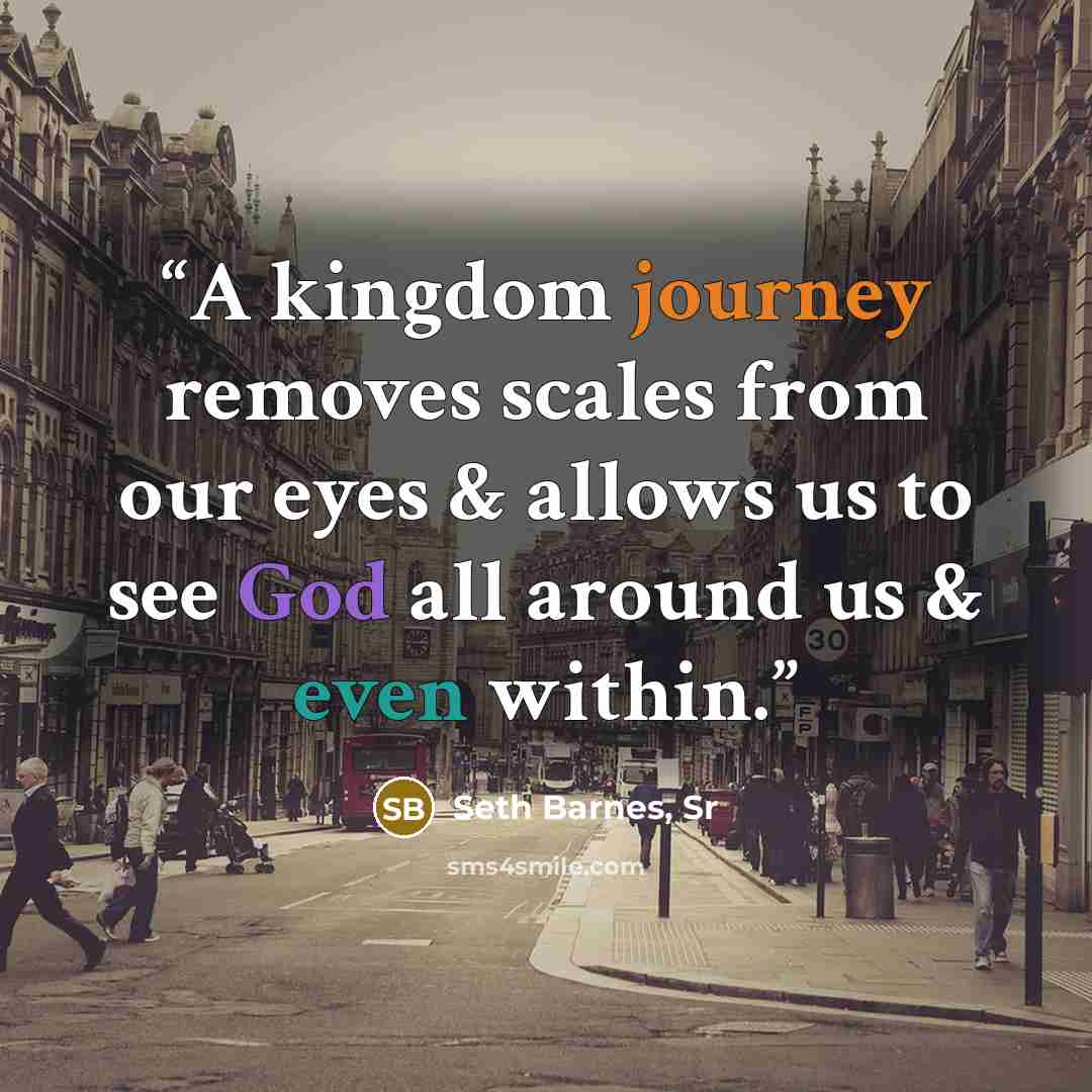 “A kingdom journey removes scales from our eyes & allows us to see God all around us & even within.” quote by Seth Barnes, Sr