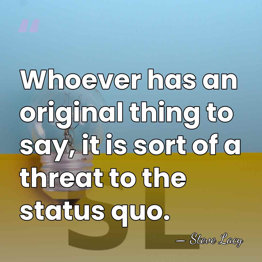 Whoever has an original thing to say, it is sort of a&hellip; - Steve Lacy