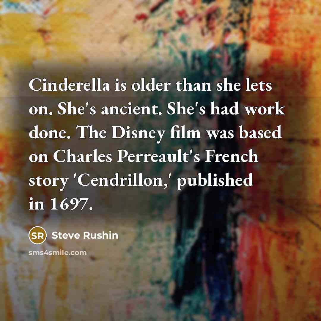 “Cinderella is older than she lets on. She's ancient. She's had work done. The Disney film was based on Charles Perreault's French story 'Cendrillon,' published in 1697.” quote by Steve Rushin