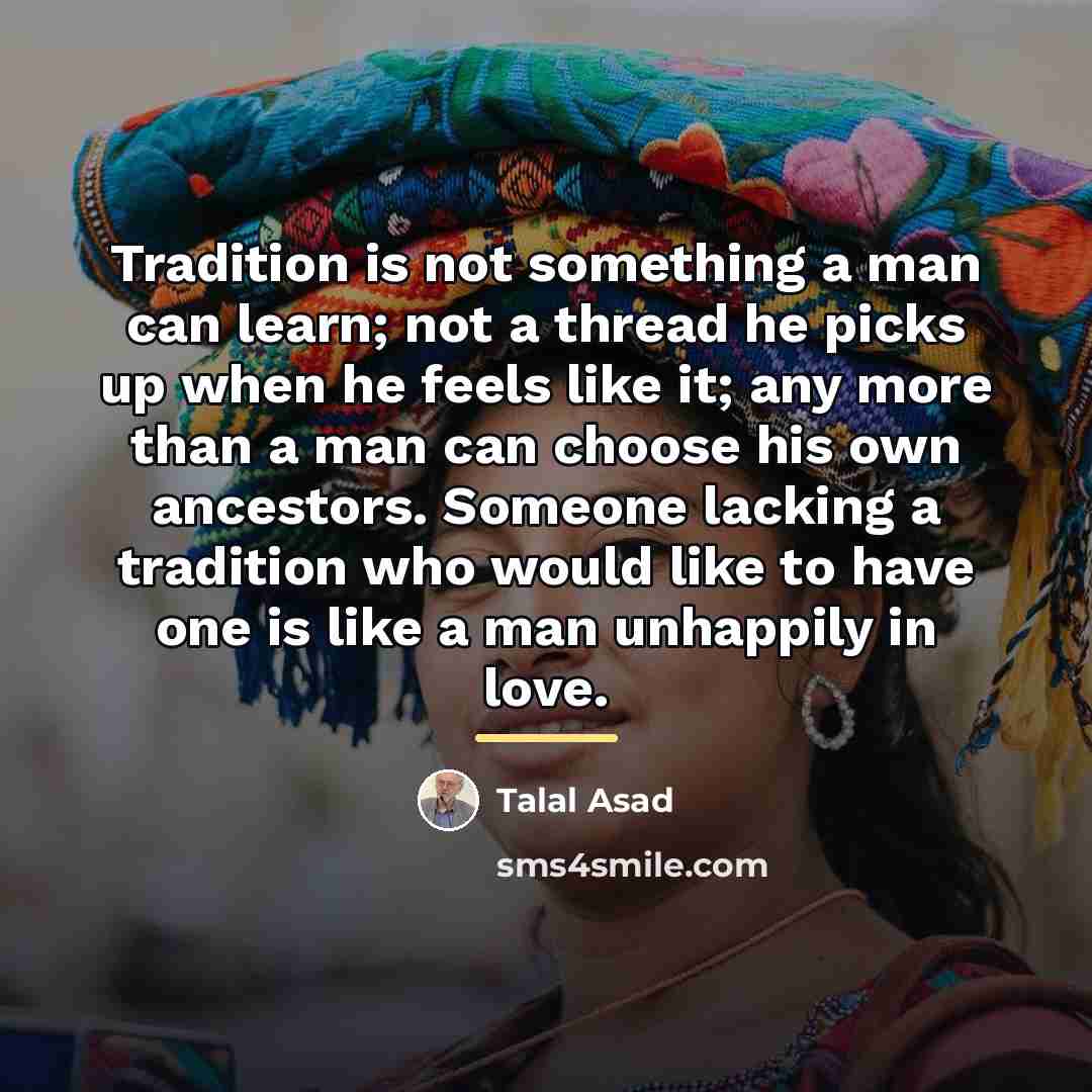“Tradition is not something a man can learn; not a…” quote by Talal Asad