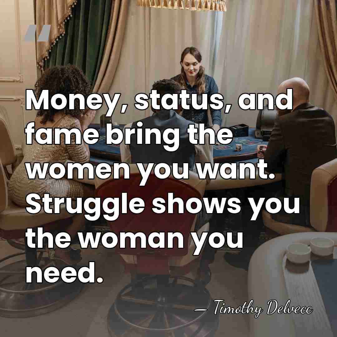 Money, status, and fame bring the women you want. Struggle shows you&hellip; - Timothy Delvecc