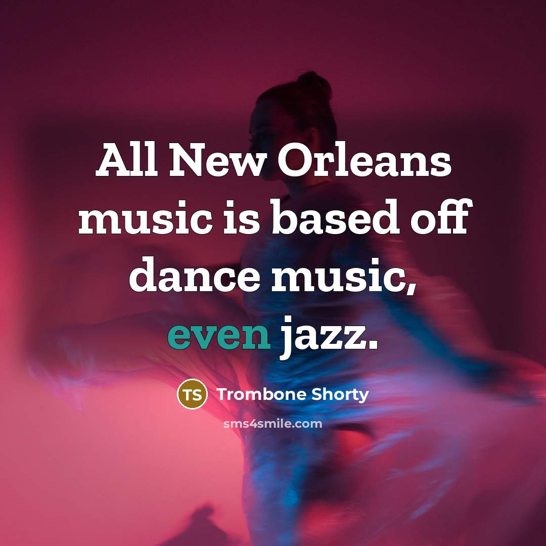 “All New Orleans music is based off dance music, even…” quote by Trombone Shorty