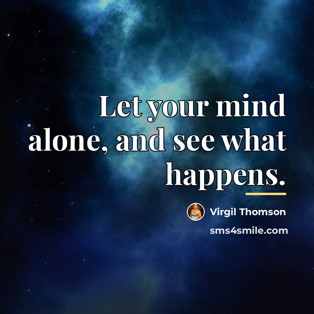 “Let your mind alone, and see what happens.…” quote by Virgil Thomson