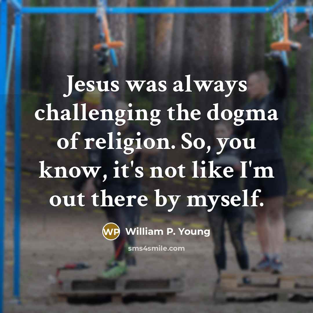 “Jesus was always challenging the dogma of religion. So, you…” quote by William P. Young