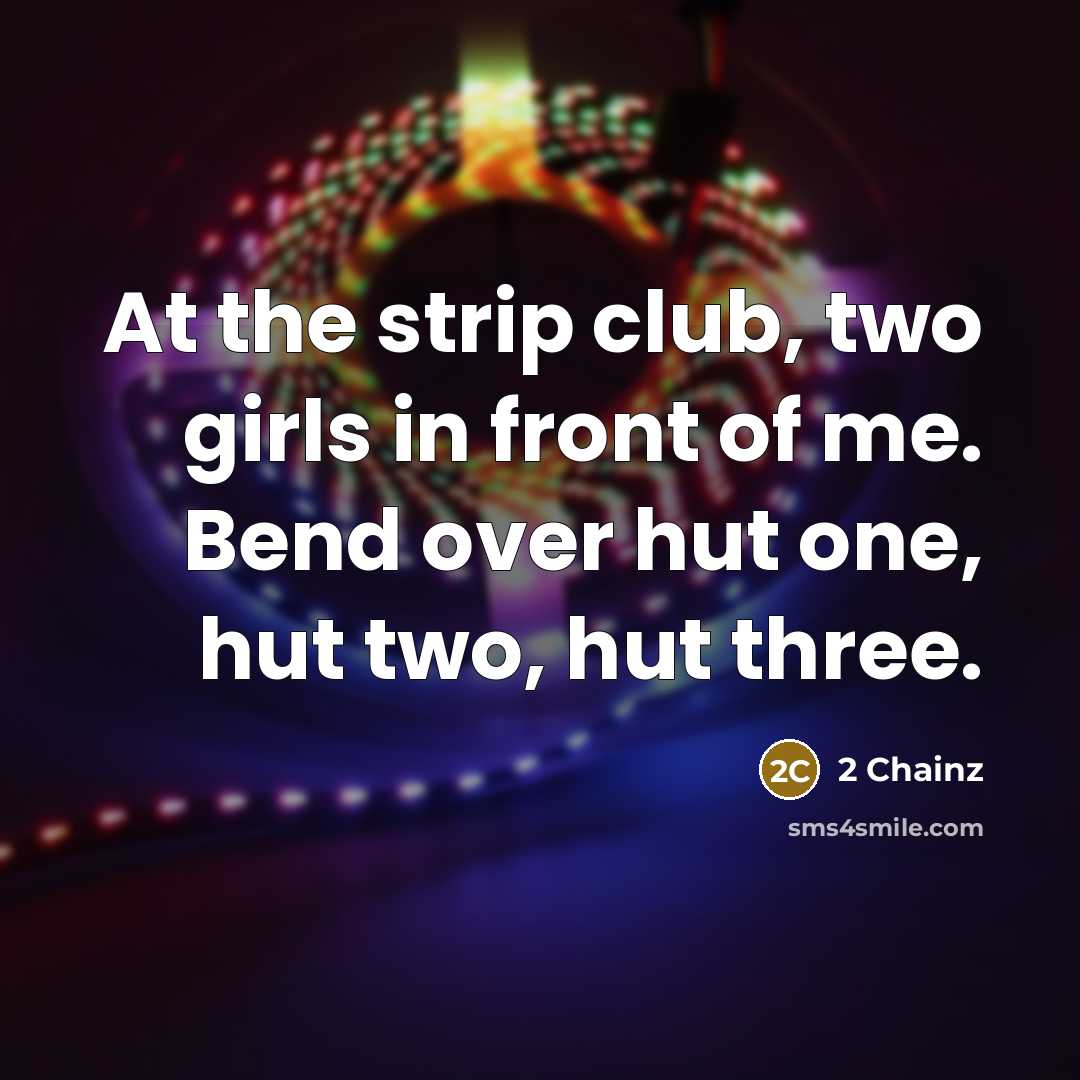 “At the strip club, two girls in front of me. Bend over hut one, hut two, hut three.” quote by 2 Chainz