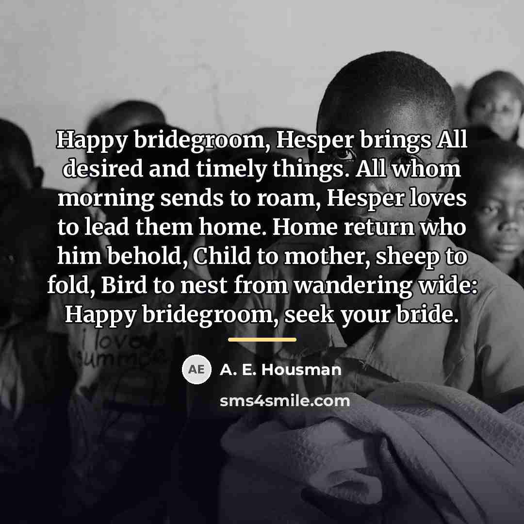 “Happy bridegroom, Hesper brings All desired and timely things. All…” quote by A. E. Housman
