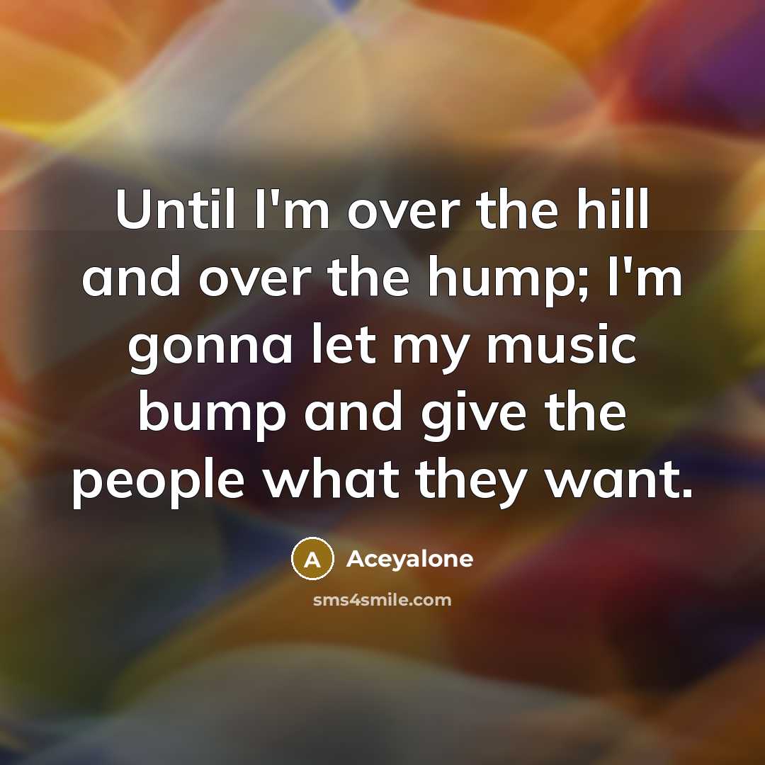 “Until I'm over the hill and over the hump; I'm…” quote by Aceyalone