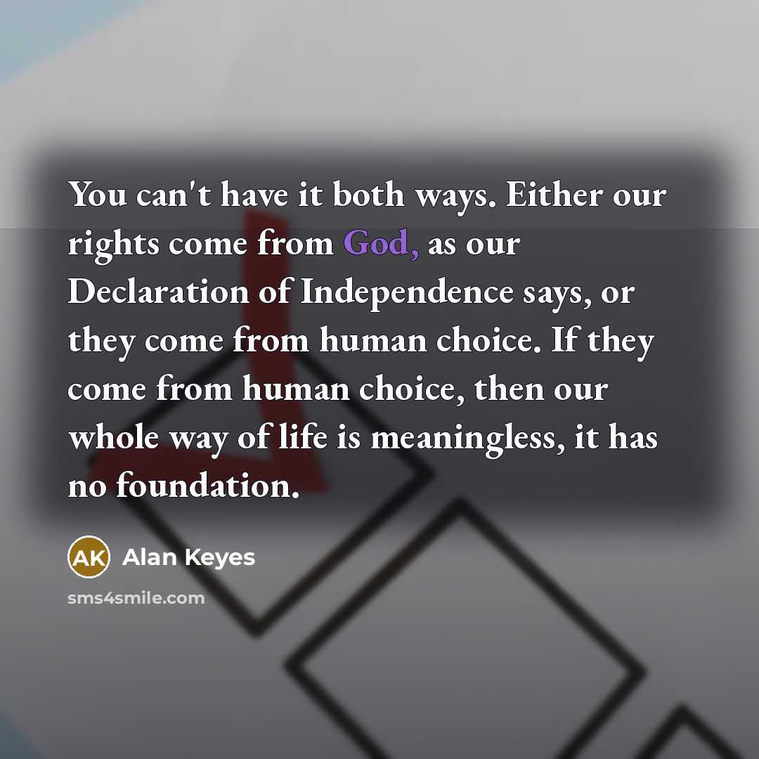 “You can't have it both ways. Either our rights come…” quote by Alan Keyes