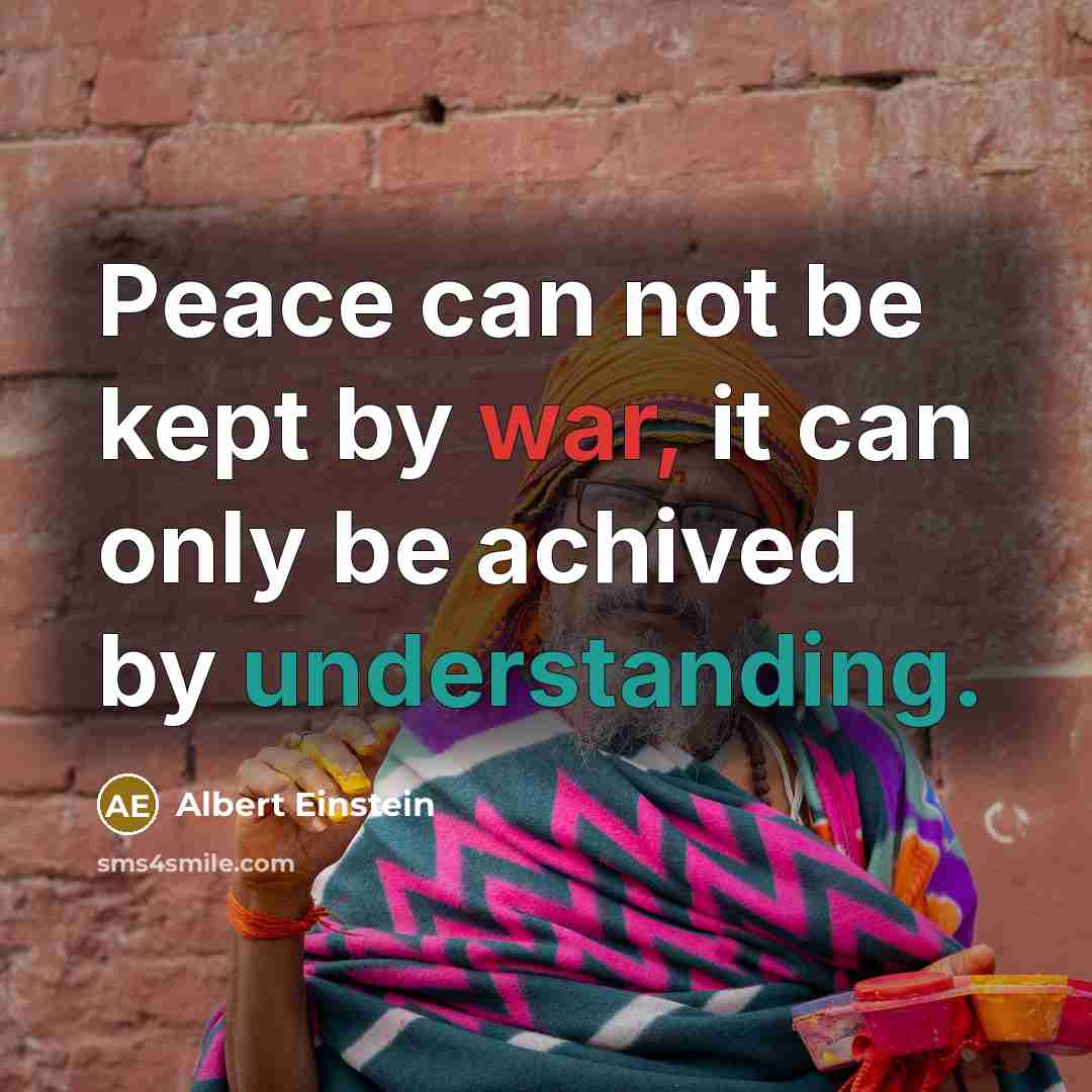 “Peace can not be kept by war, it can only be achived by understanding.” quote by Albert Einstein