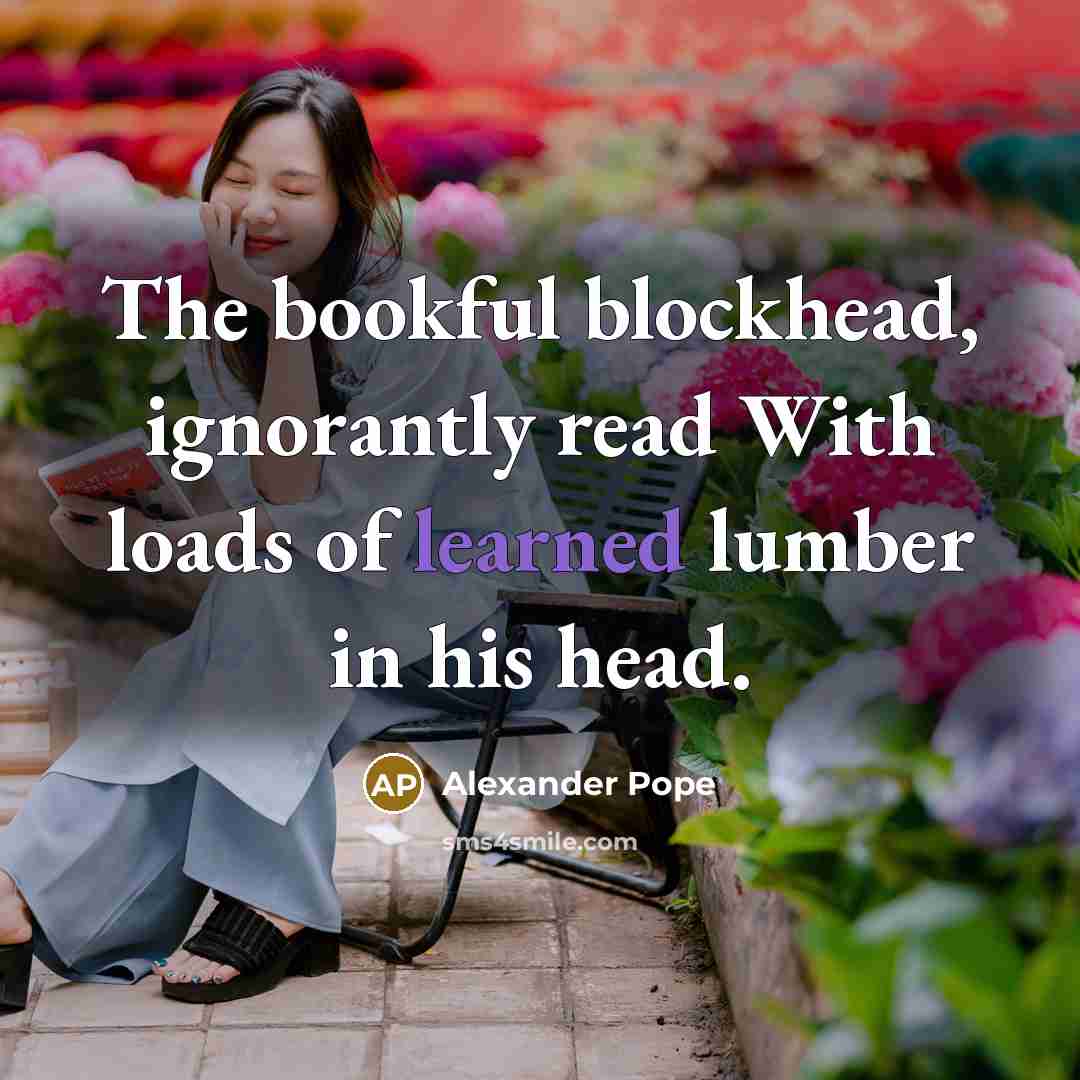 “The bookful blockhead, ignorantly read With loads of learned lumber…” quote by Alexander Pope