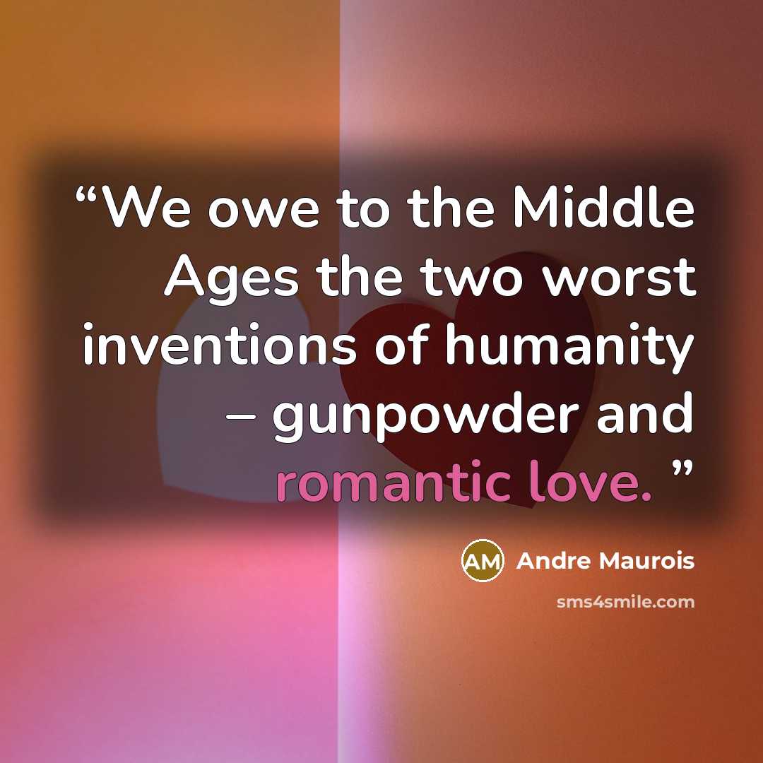 “We owe to the Middle Ages the two worst inventions of humanity – gunpowder and romantic love.” quote by Andre Maurois