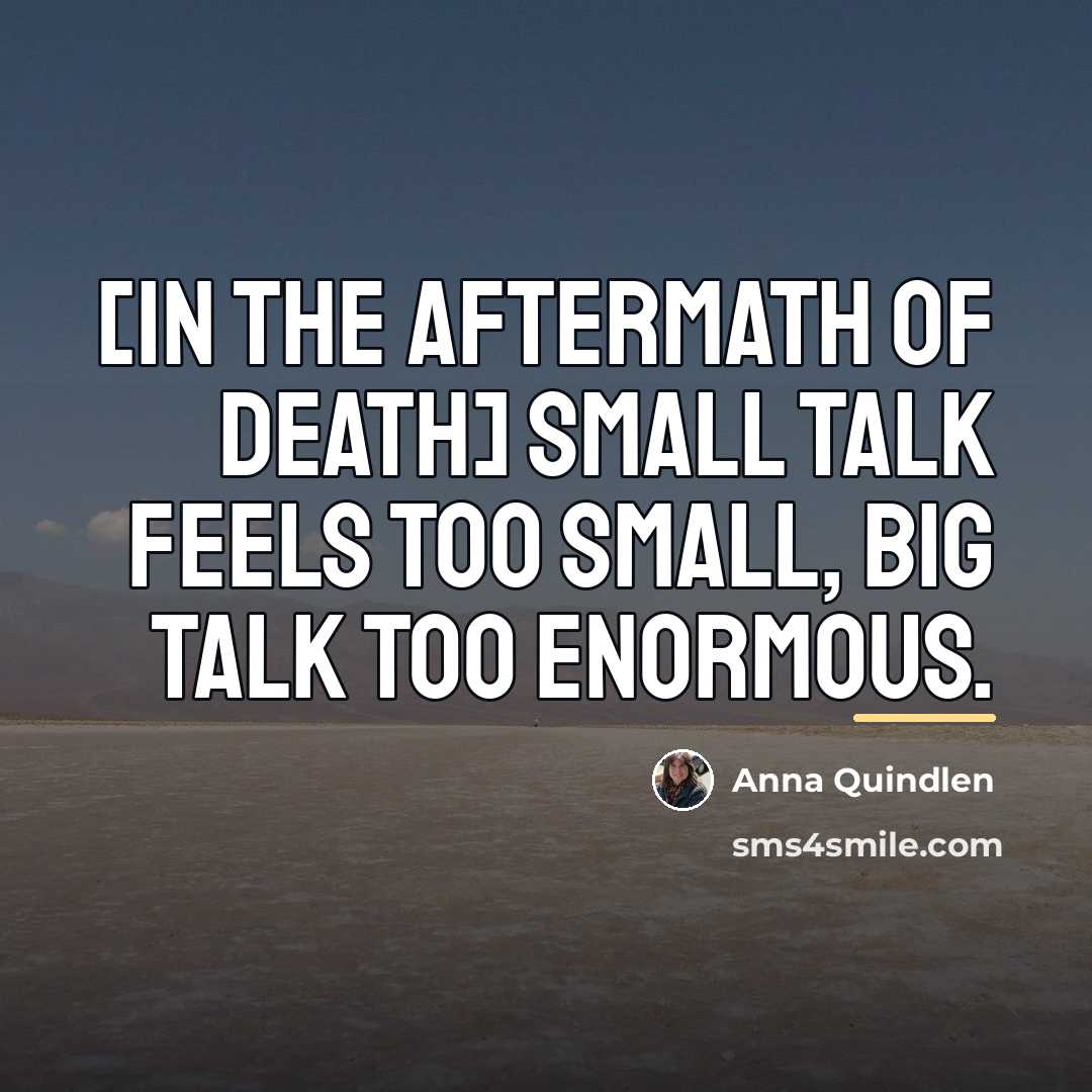 “[In the aftermath of death] Small talk feels too small,…” quote by Anna Quindlen