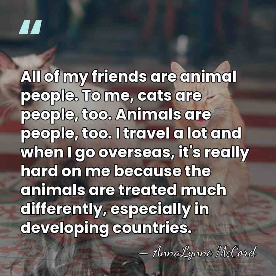 All of my friends are animal people. To me, cats are people,&hellip; - AnnaLynne McCord