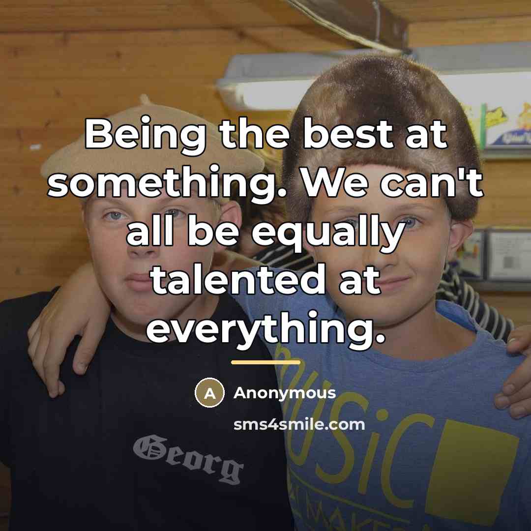 “Being the best at something. We can't all be equally…” quote by Anonymous