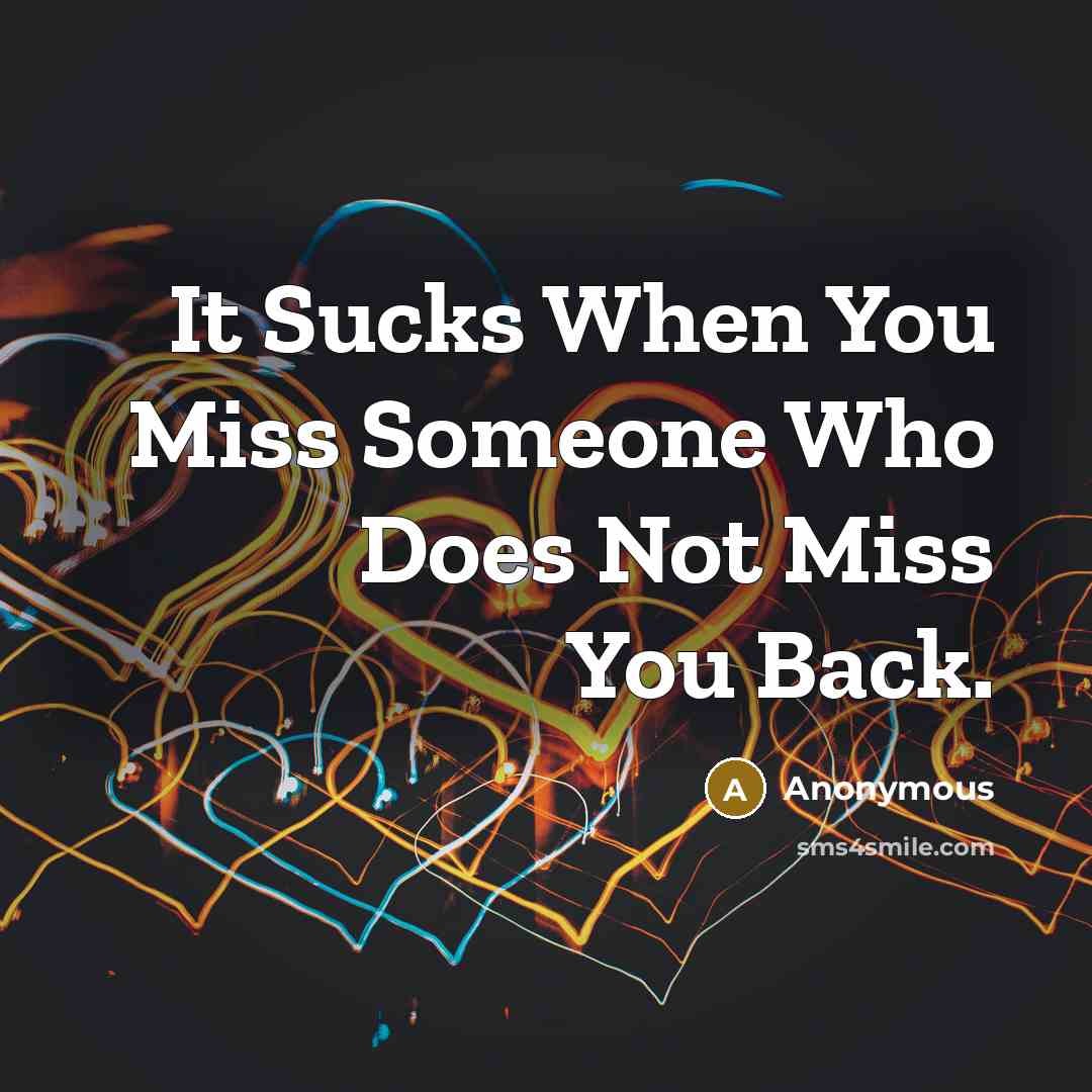 “It Sucks When You Miss Someone Who Does Not Miss You Back.” quote by Anonymous