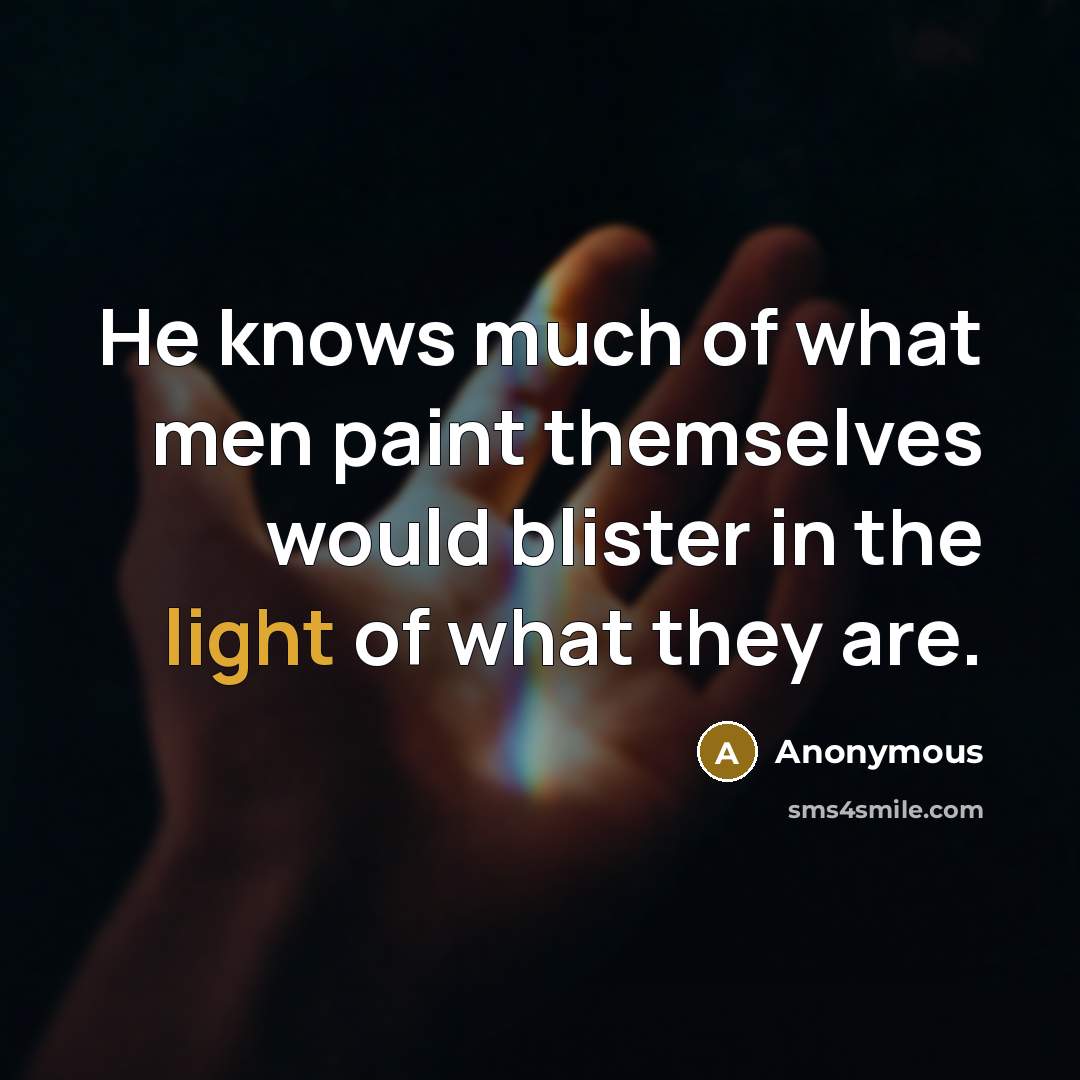 “He knows much of what men paint themselves would blister…” quote by Anonymous