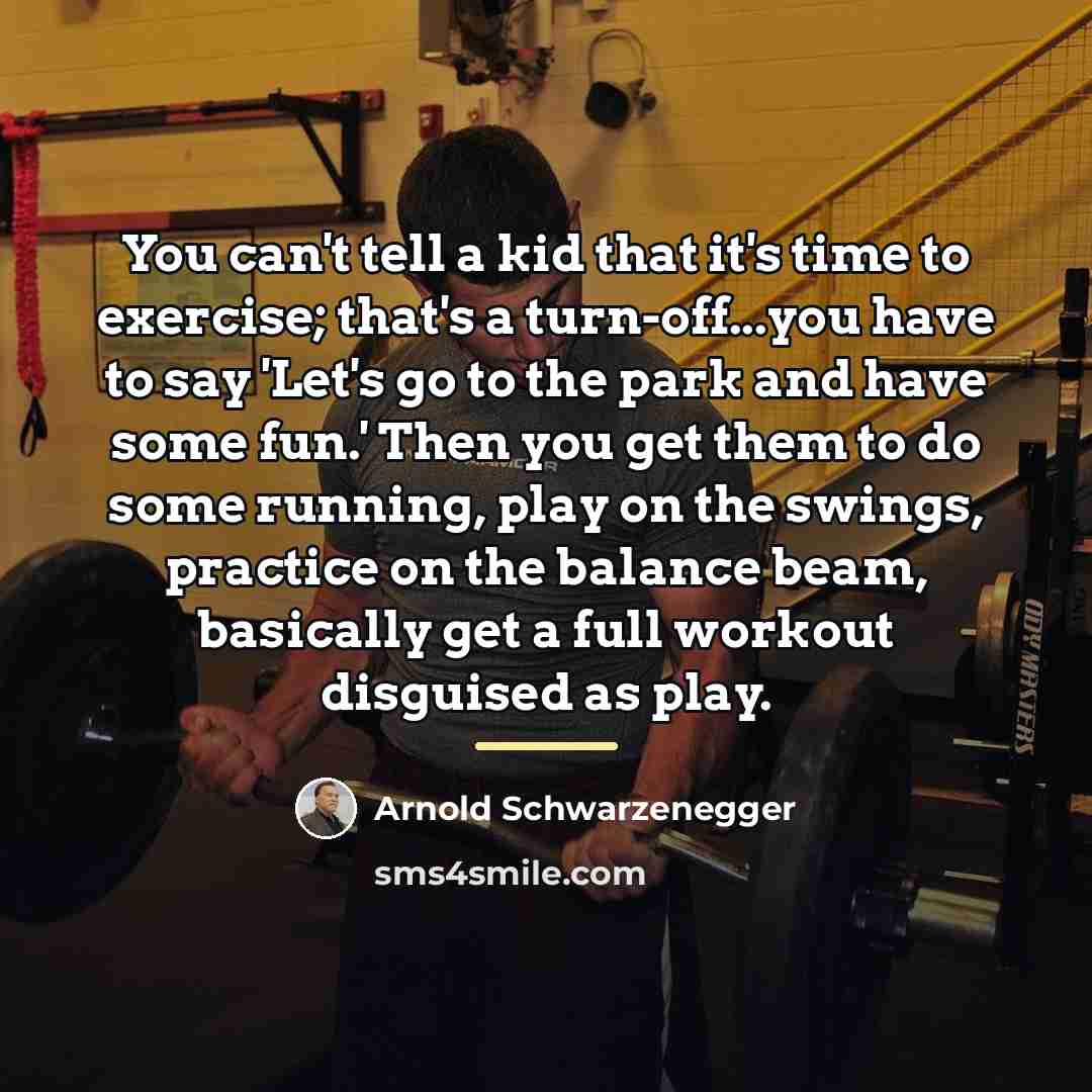 “You can't tell a kid that it's time to exercise;…” quote by Arnold Schwarzenegger