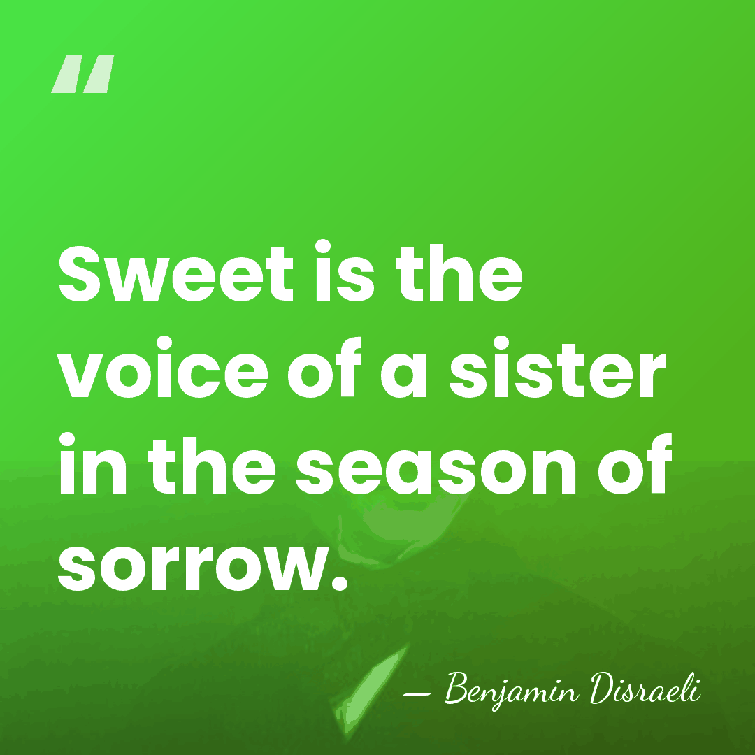 Sweet is the voice of a sister in the season of sorrow. - Benjamin Disraeli