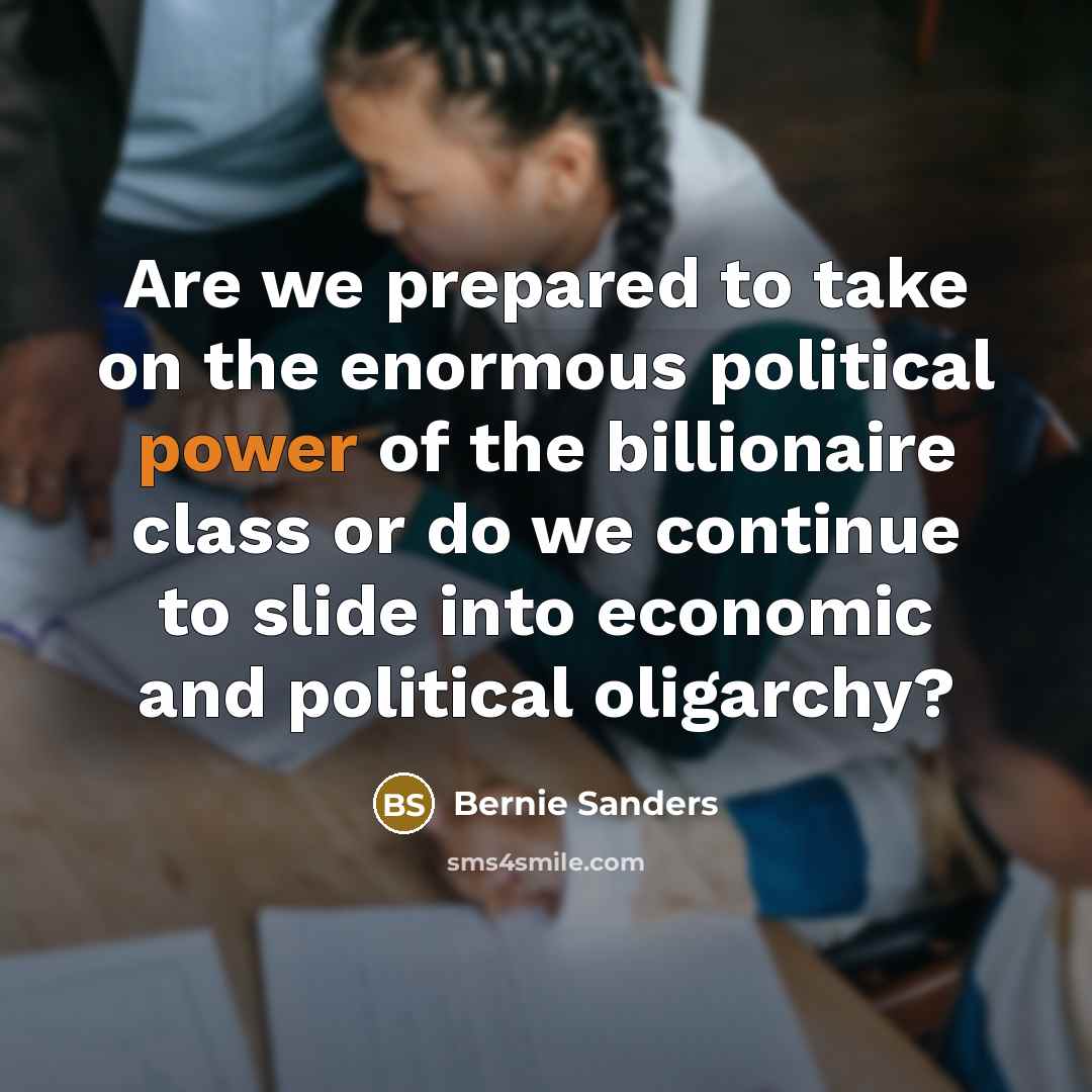 “Are we prepared to take on the enormous political power…” quote by Bernie Sanders