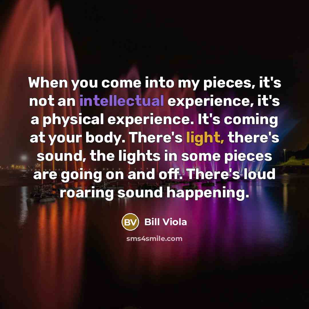 “When you come into my pieces, it's not an intellectual…” quote by Bill Viola