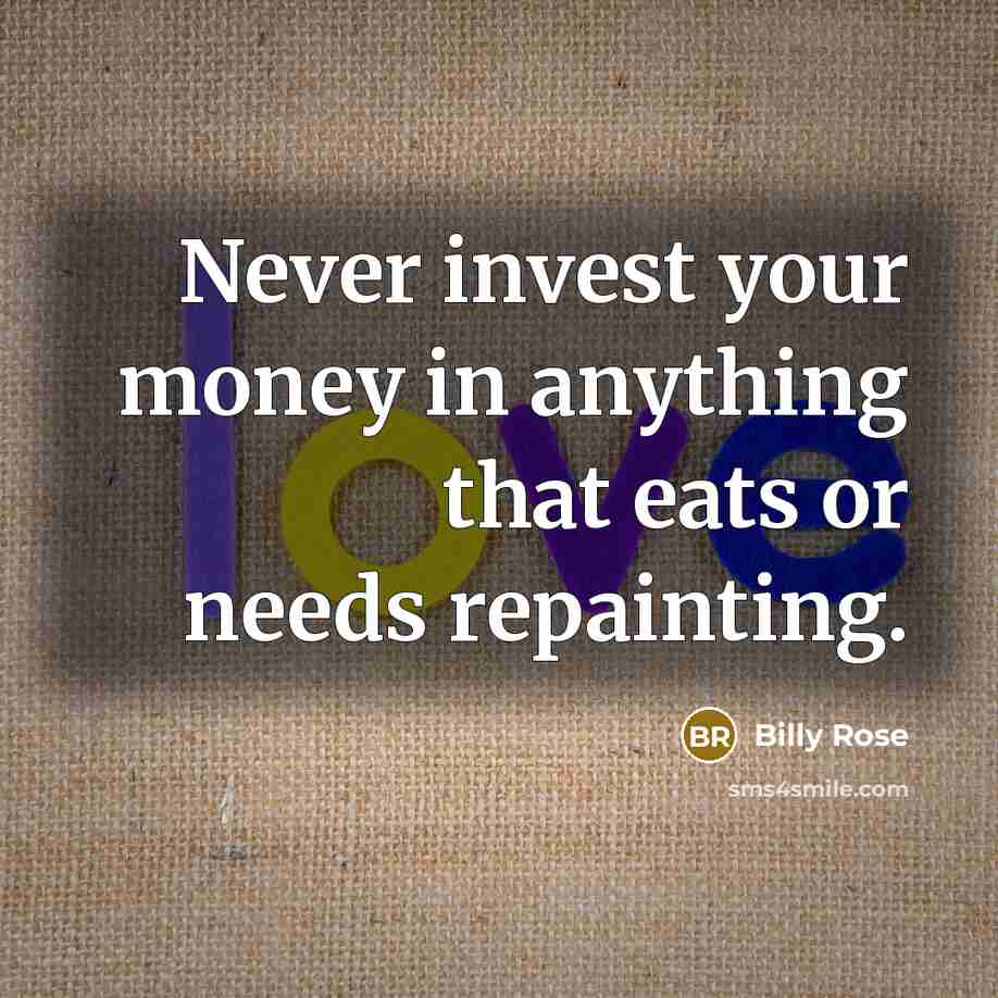 “Never invest your money in anything that eats or needs…” quote by Billy Rose
