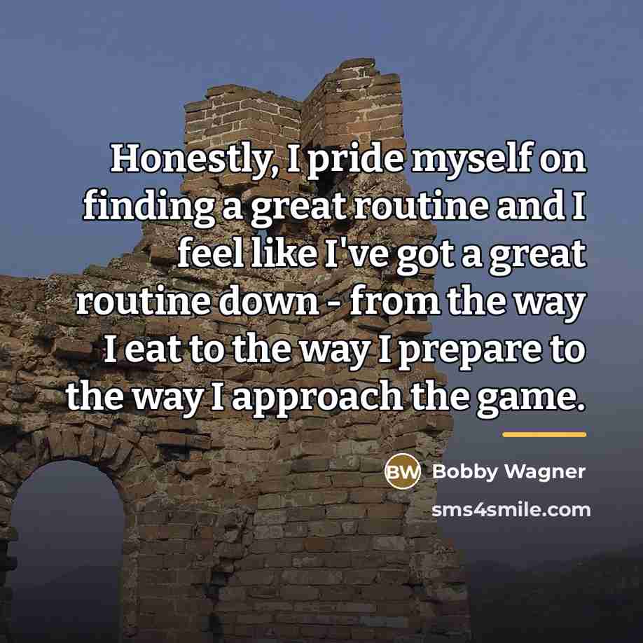 “Honestly, I pride myself on finding a great routine and…” quote by Bobby Wagner