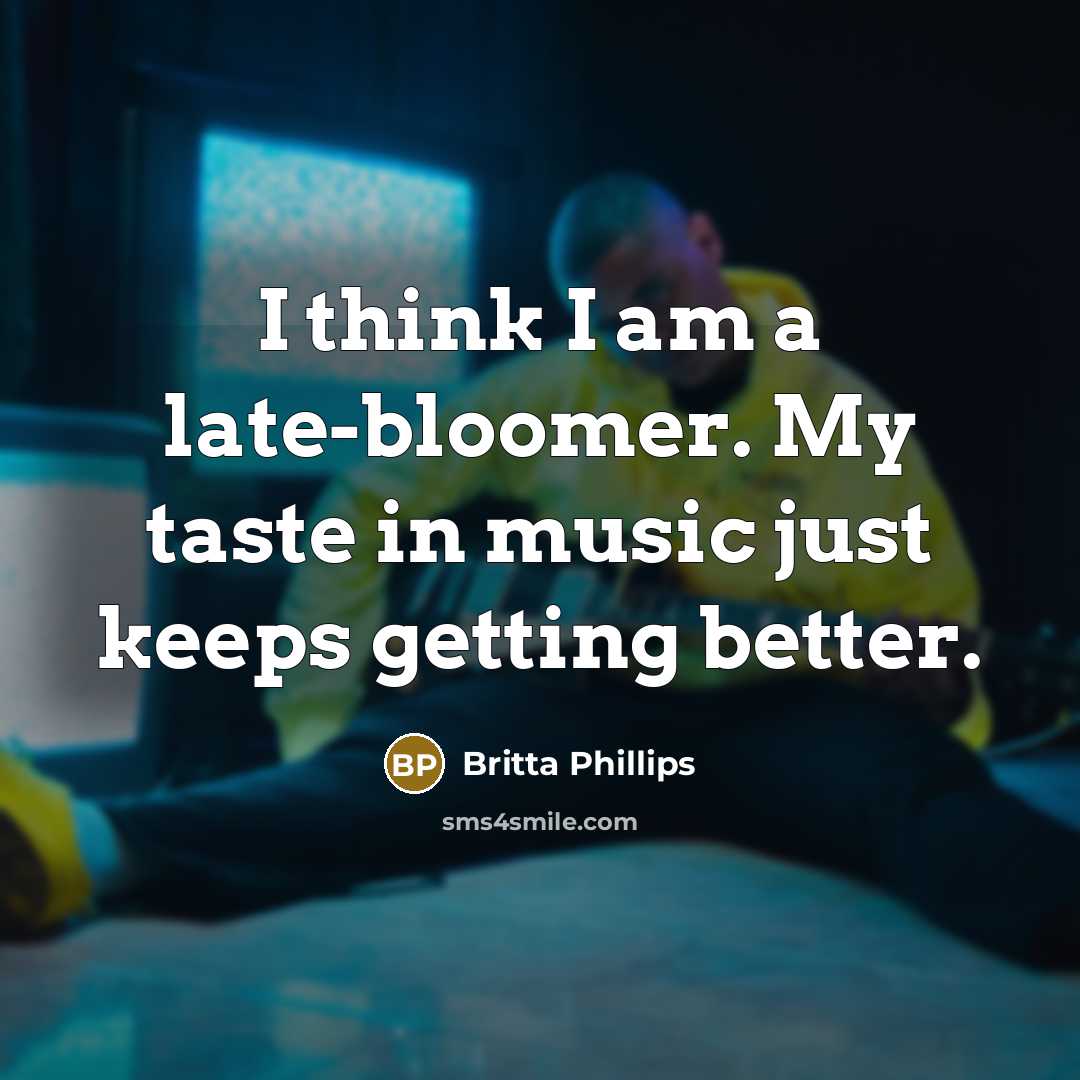 “I think I am a late-bloomer. My taste in music…” quote by Britta Phillips