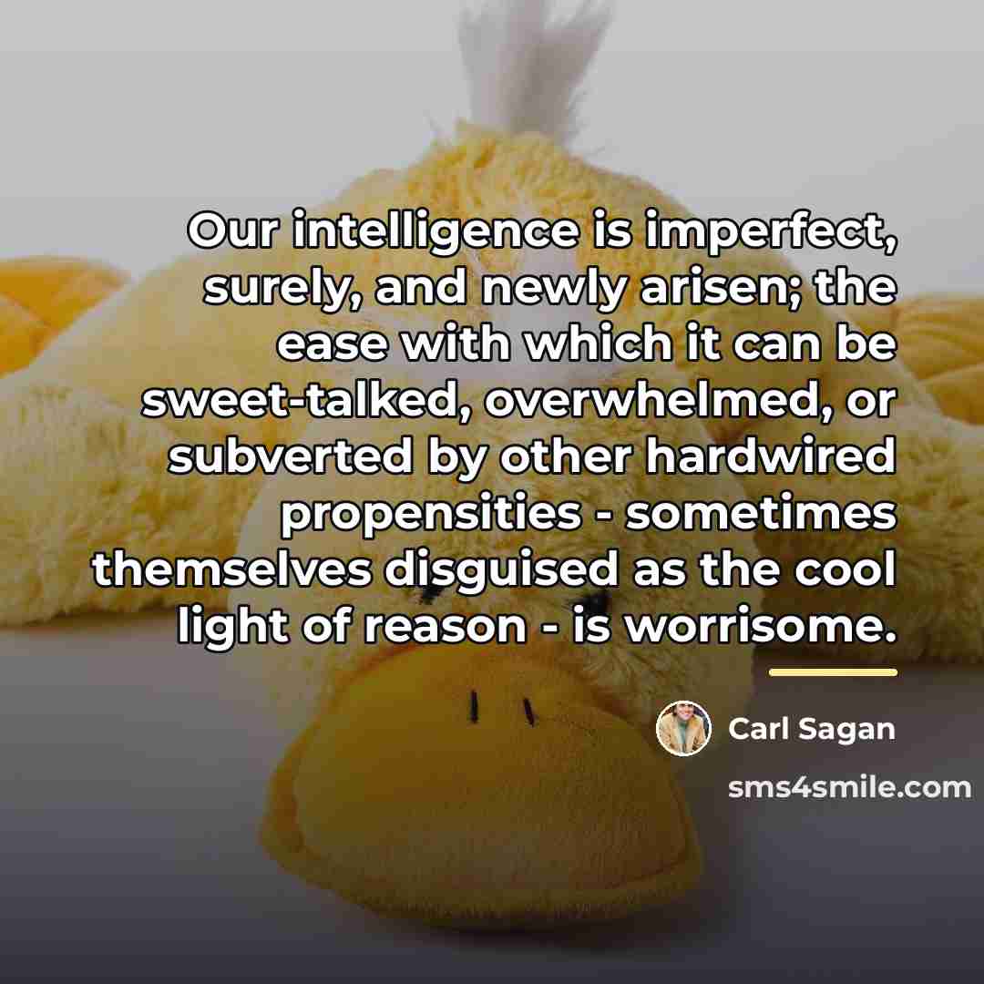 “Our intelligence is imperfect, surely, and newly arisen; the ease…” quote by Carl Sagan