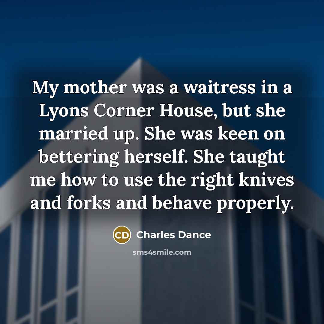 “My mother was a waitress in a Lyons Corner House,…” quote by Charles Dance