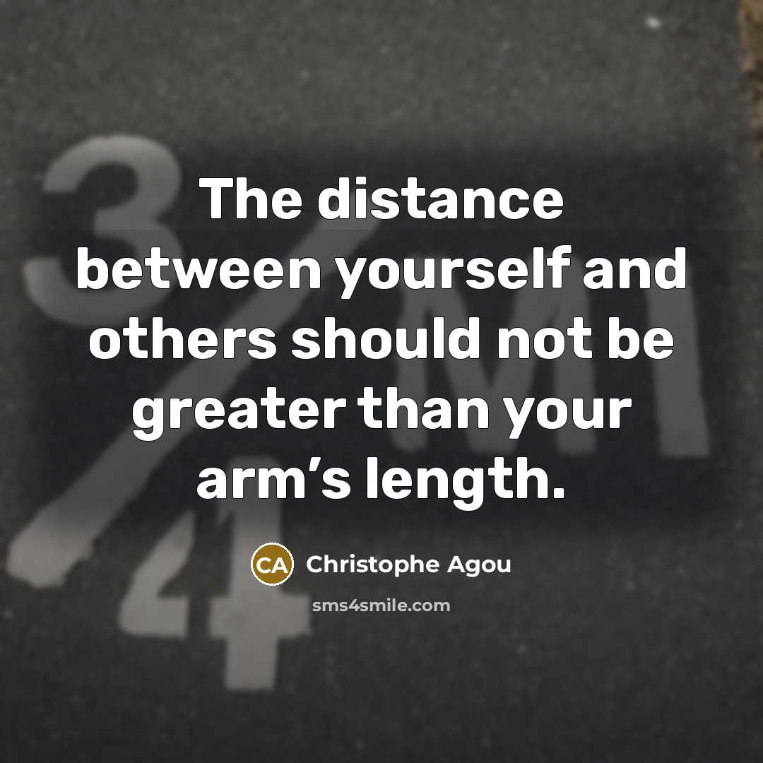 “The distance between yourself and others should not be greater…” quote by Christophe Agou