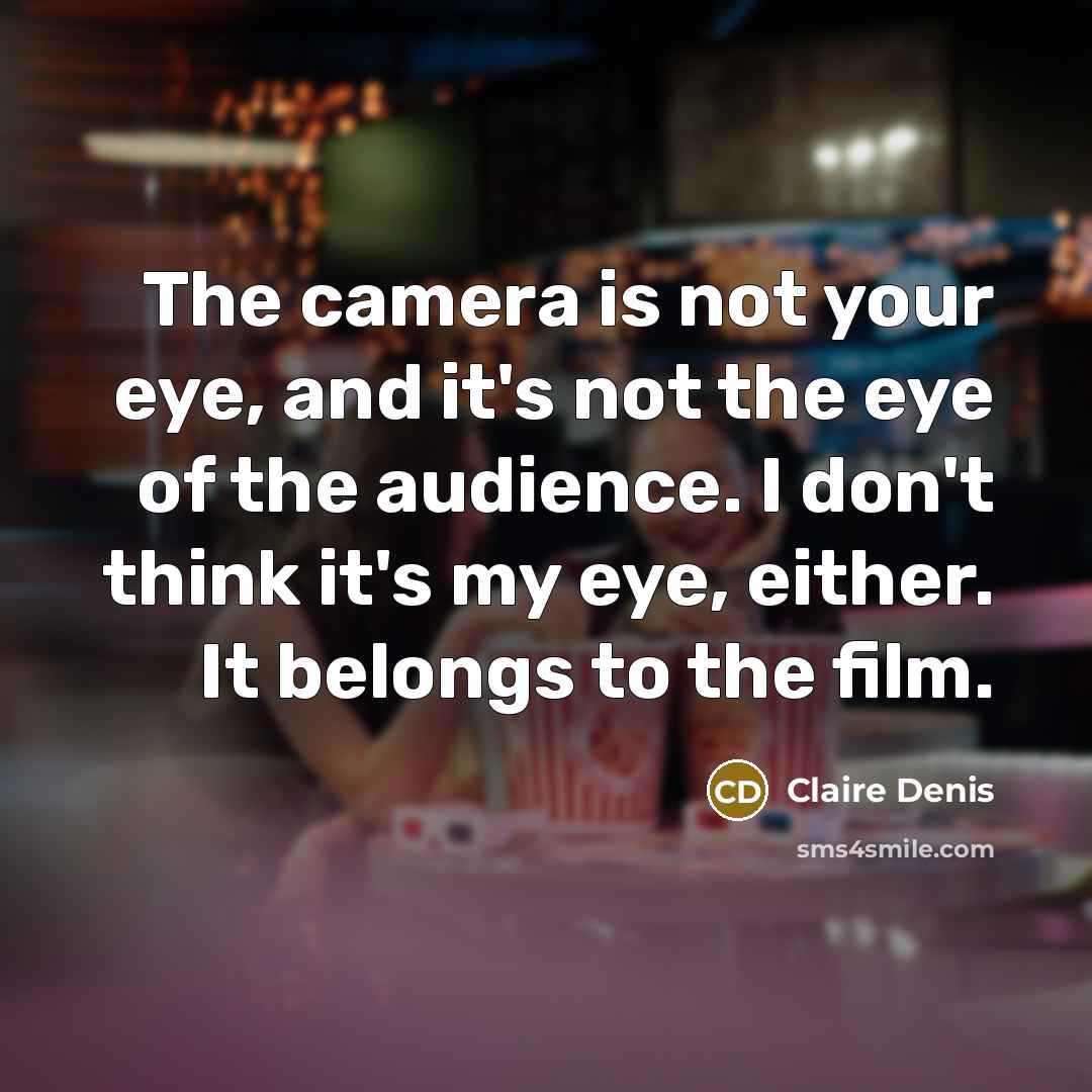“The camera is not your eye, and it's not the…” quote by Claire Denis