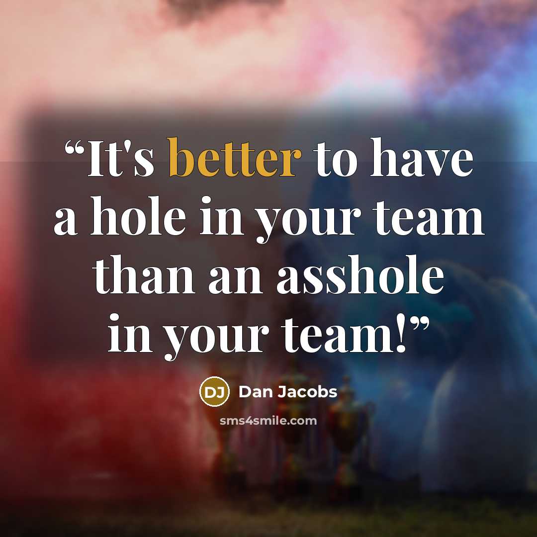 “It's better to have a hole in your team than an asshole in your team!” quote by Dan Jacobs
