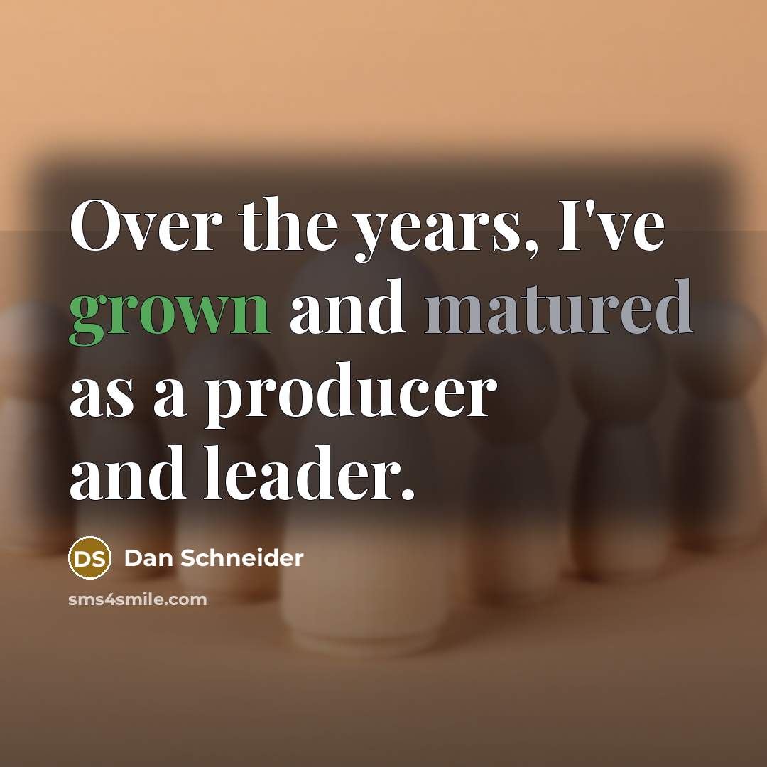 “Over the years, I've grown and matured as a producer and leader.” quote by Dan Schneider