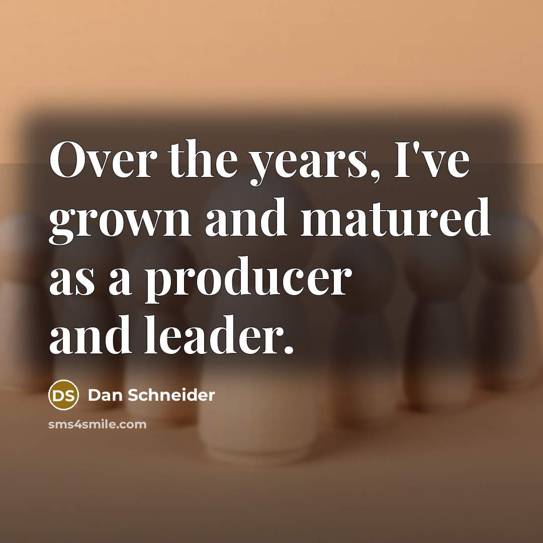 “Over the years, I've grown and matured as a producer…” quote by Dan Schneider