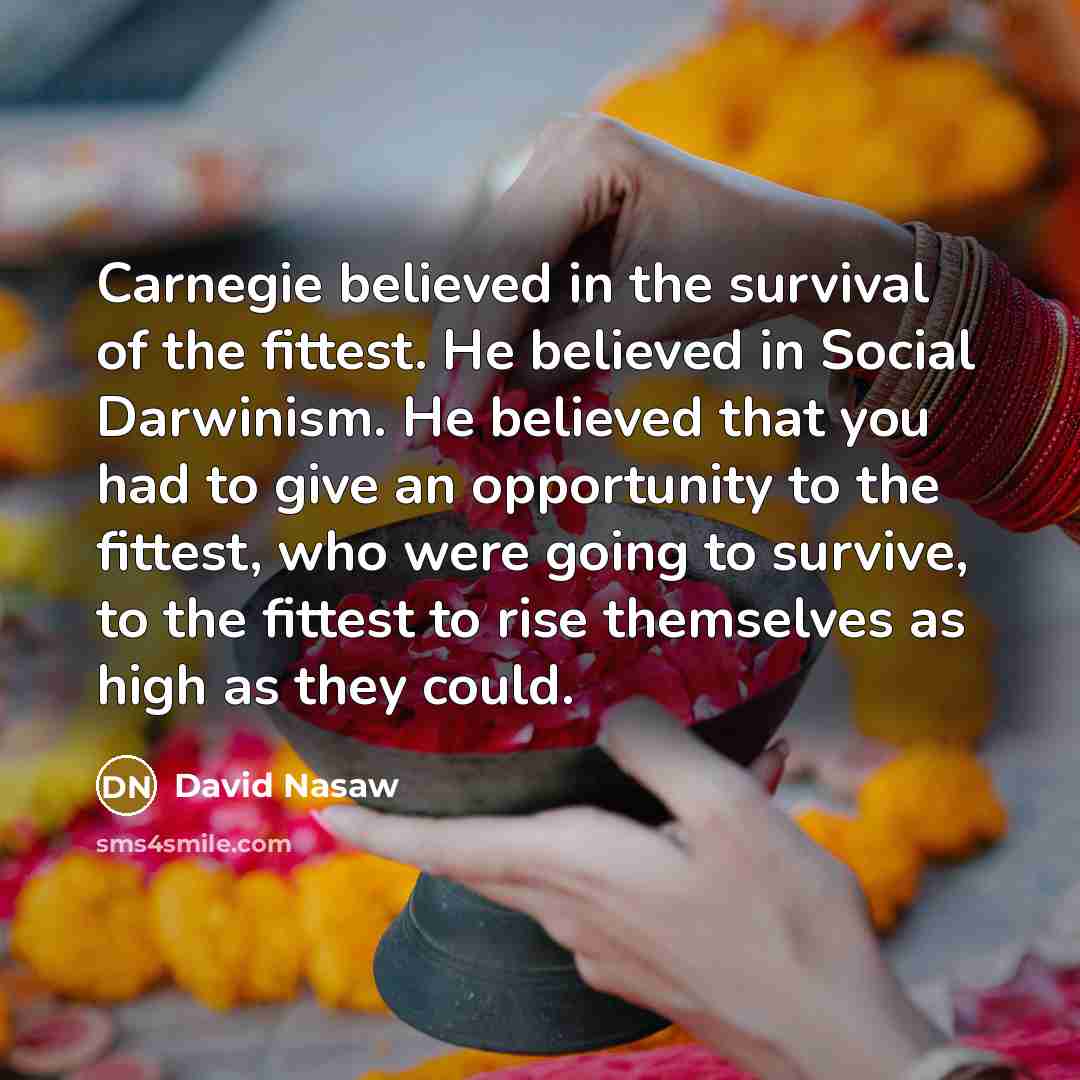 “Carnegie believed in the survival of the fittest. He believed…” quote by David Nasaw