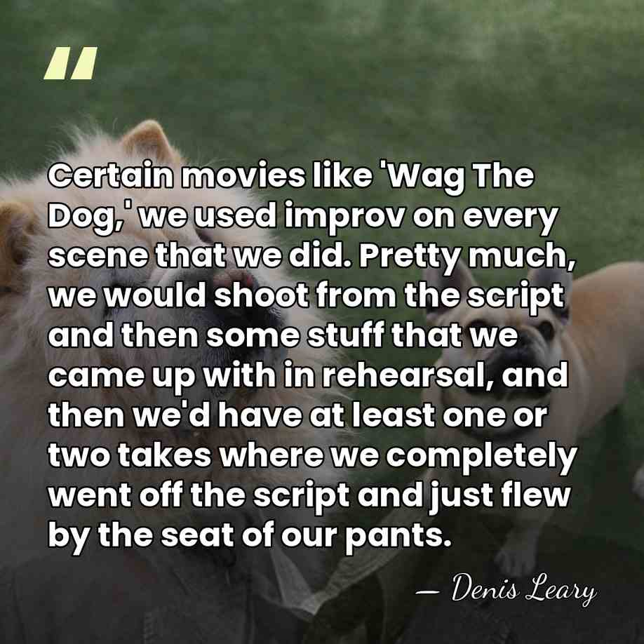 Certain movies like 'Wag The Dog,' we used improv on every scene&hellip; - Denis Leary