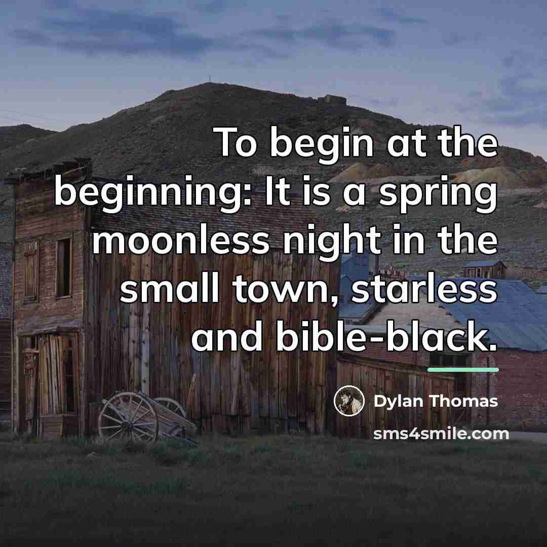 “To begin at the beginning: It is a spring moonless…” quote by Dylan Thomas