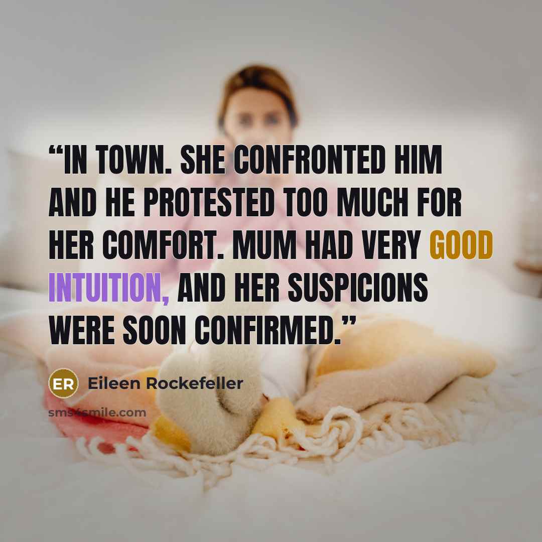 “in town. She confronted him and he protested too much for her comfort. Mum had very good intuition, and her suspicions were soon confirmed.” quote by Eileen Rockefeller