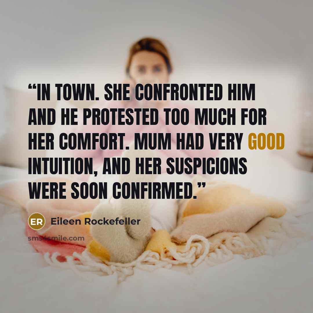 “in town. She confronted him and he protested too much for her comfort. Mum had very good intuition, and her suspicions were soon confirmed.” quote by Eileen Rockefeller