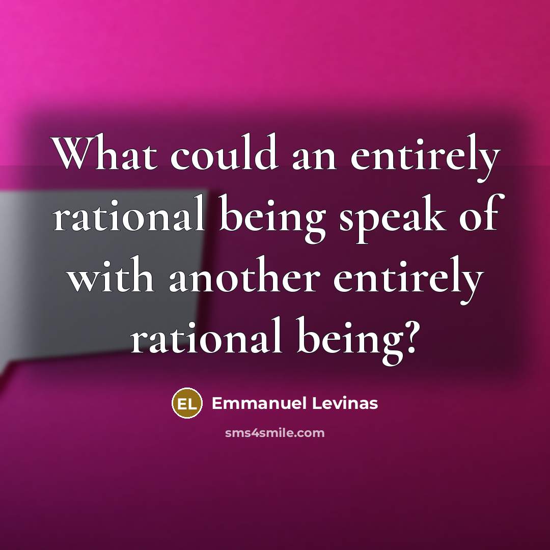 “What could an entirely rational being speak of with another entirely rational being?” quote by Emmanuel Levinas